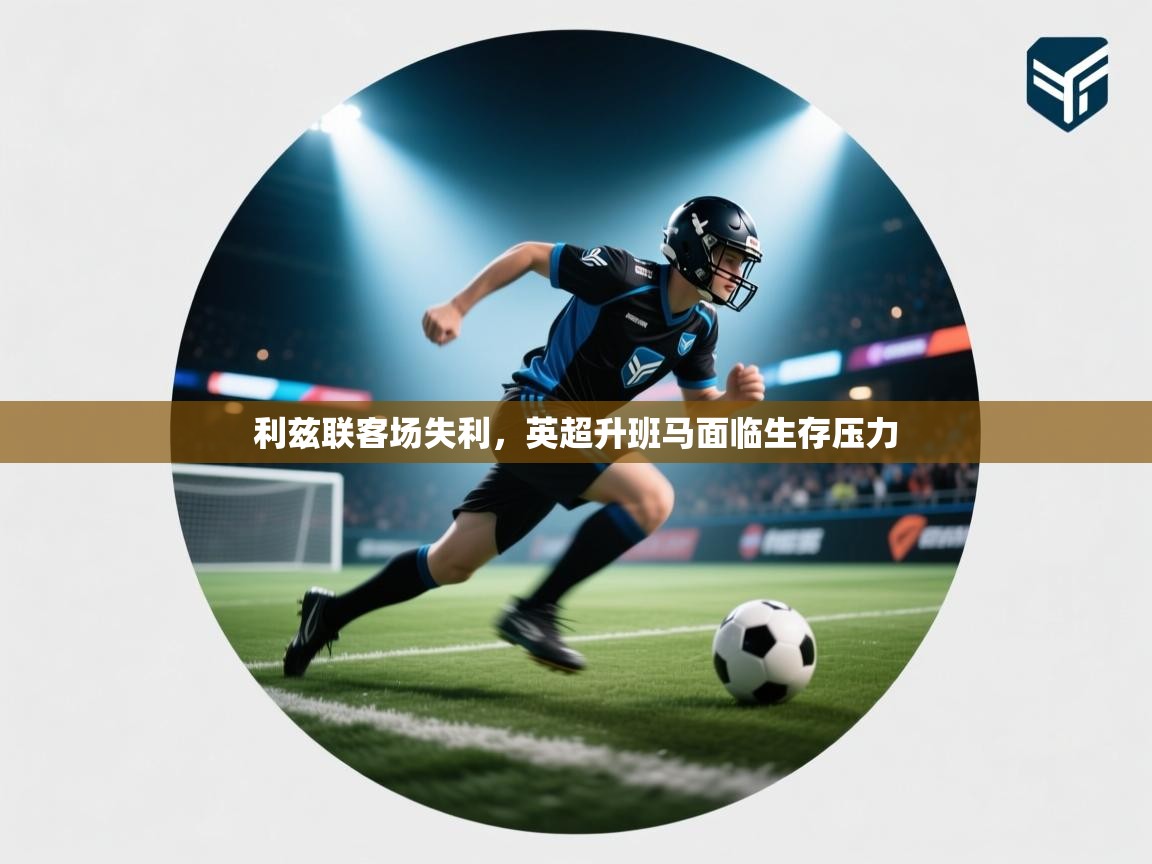 利兹联客场失利，英超升班马面临生存压力