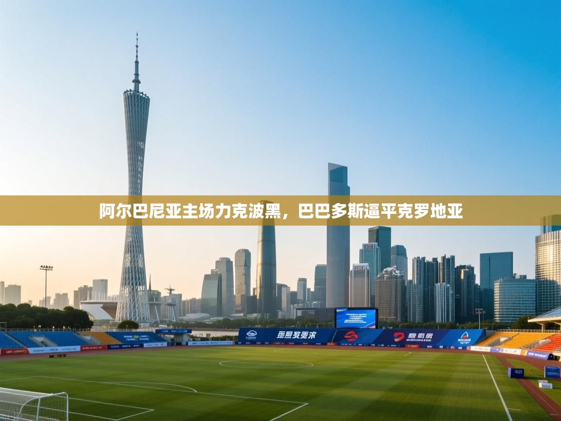 阿尔巴尼亚主场力克波黑，巴巴多斯逼平克罗地亚