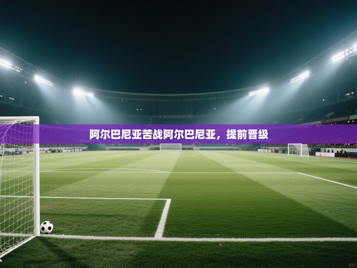 阿尔巴尼亚苦战阿尔巴尼亚，提前晋级