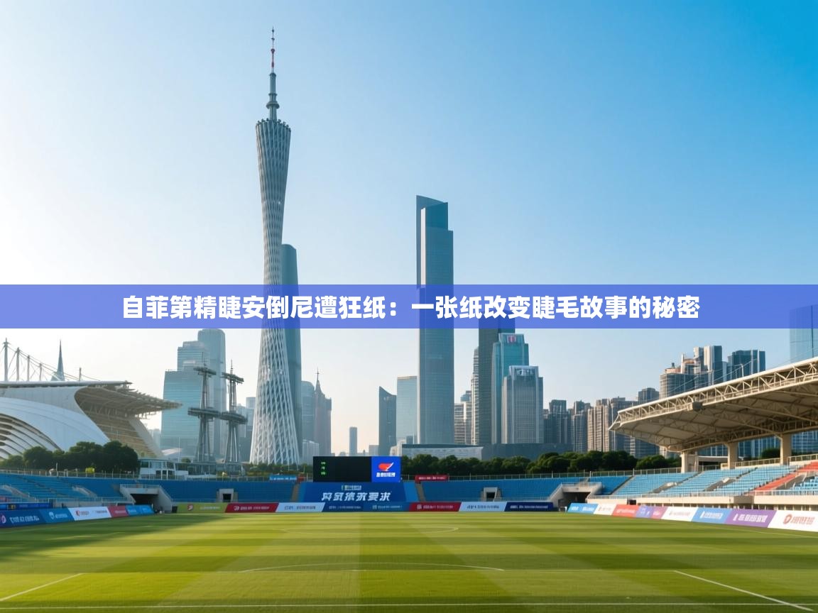 自菲第精睫安倒尼遭狂纸：一张纸改变睫毛故事的秘密  第2张