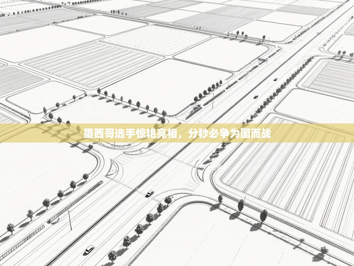 墨西哥选手惊艳亮相，分秒必争为国而战