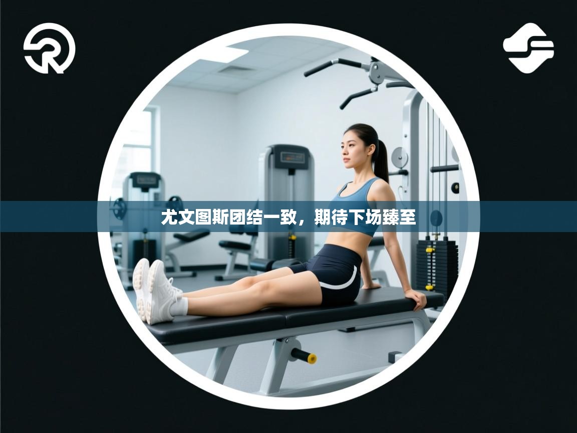 尤文图斯团结一致,期待下场臻至 第2张