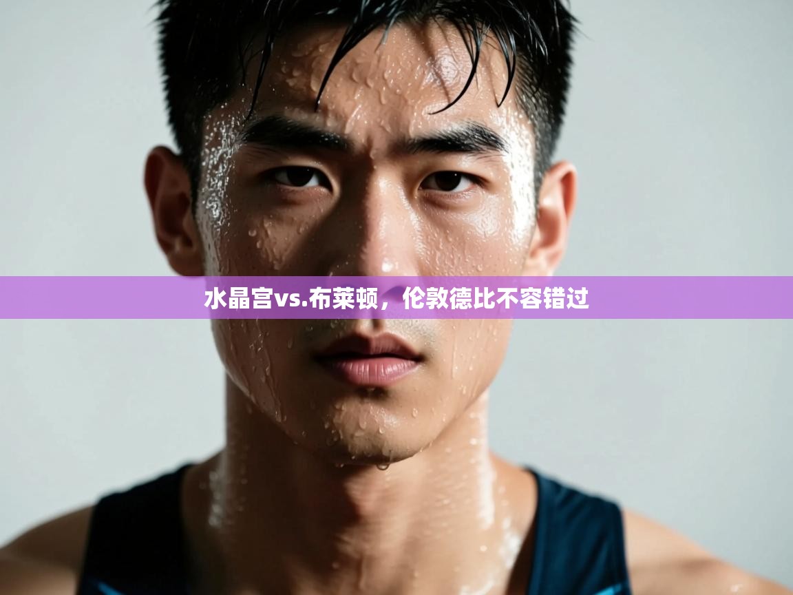 水晶宫vs.布莱顿，伦敦德比不容错过