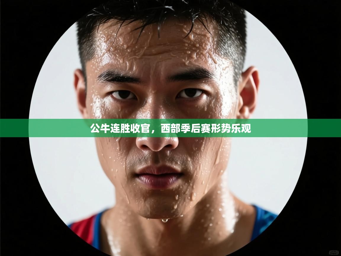 公牛连胜收官,西部季后赛形势乐观 第2张